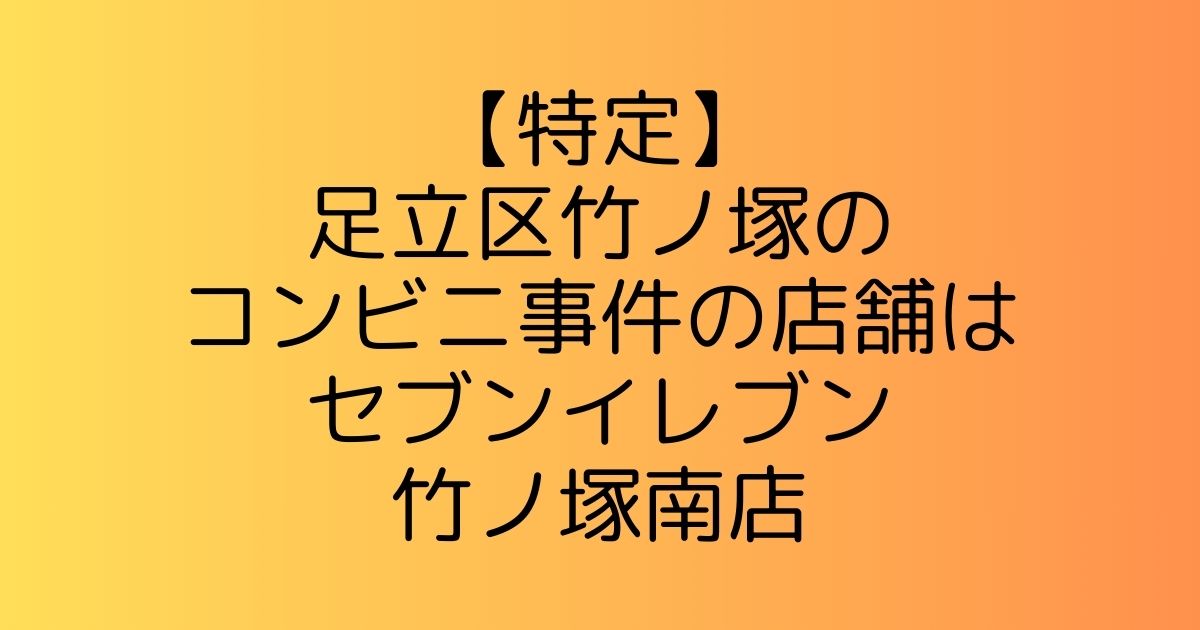 【特定】足立区竹ノ塚のコンビニ事件の店舗はセブンイレブン竹ノ塚南店