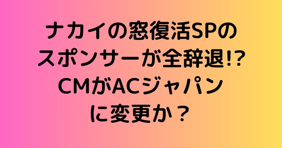 ナカイの窓復活SPのスポンサーが全辞退!?CMがACジャパンに変更か？