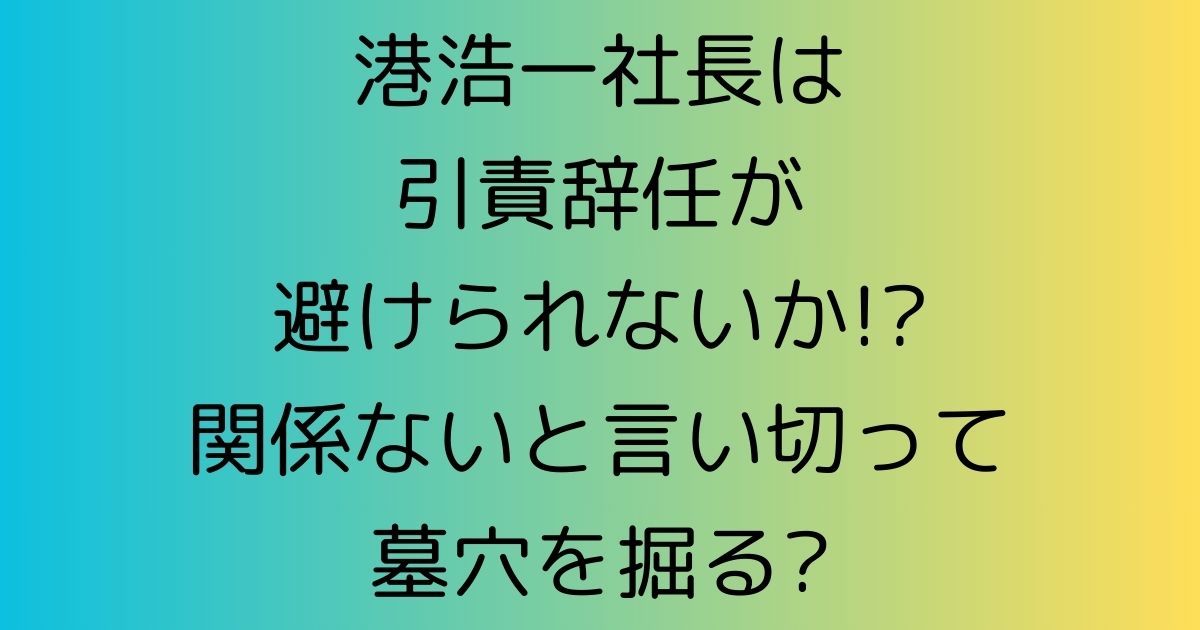 港浩一社長は引責辞任が避けられないか!?関係ないと言い切って墓穴を掘る?