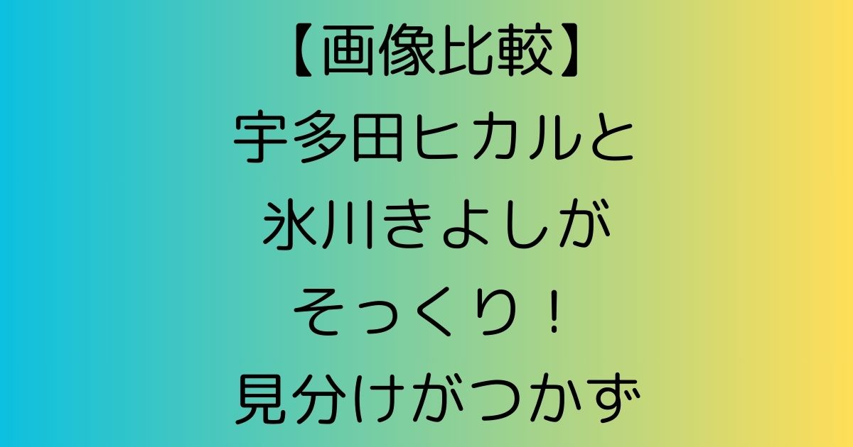 【画像比較】宇多田ヒカルと氷川きよしがそっくり！見分けがつかず