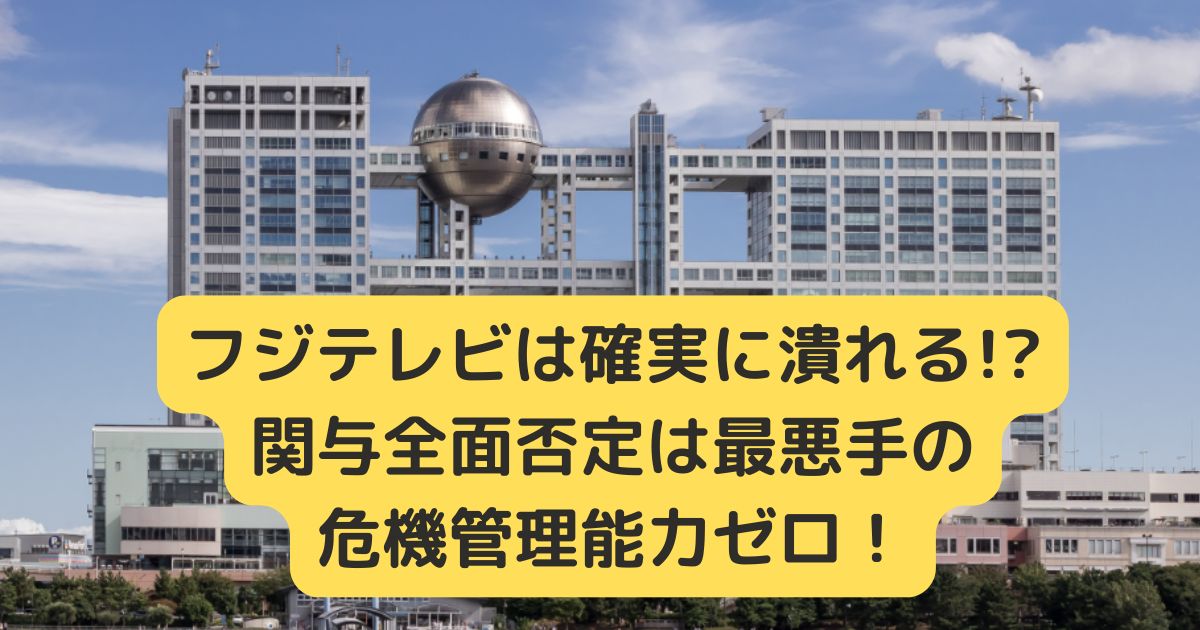 フジテレビは確実に潰れる!?関与全面否定は最悪手の危機管理能力ゼロ！