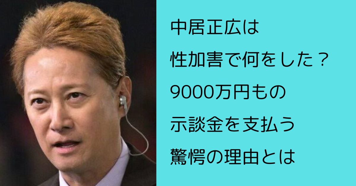 中居正広は性加害で何をした？9000万円もの示談金を支払う驚愕の理由とは